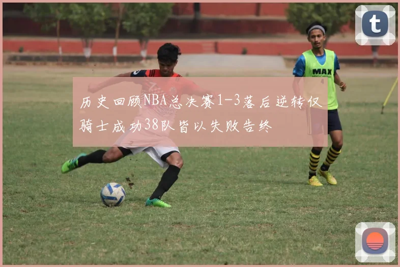 历史回顾NBA总决赛1-3落后逆转仅骑士成功38队皆以失败告终