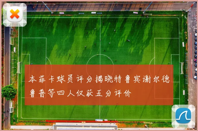 本菲卡球员评分揭晓特鲁宾谢尔德鲁普等四人仅获五分评价