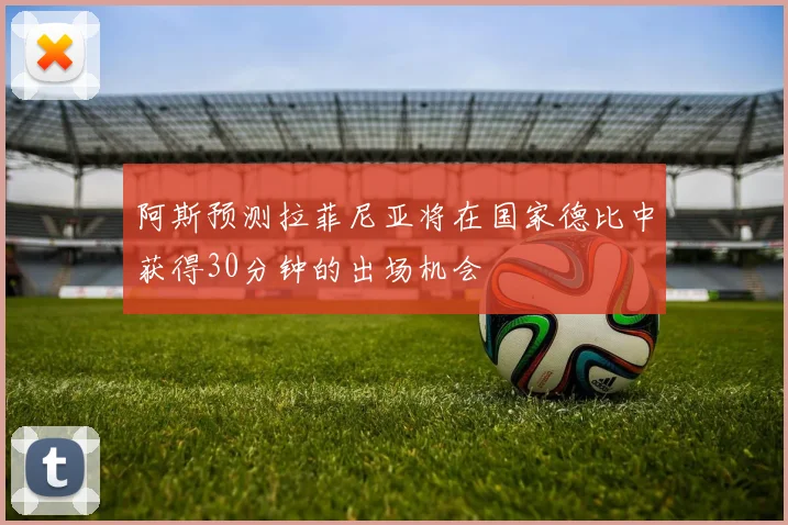 阿斯预测拉菲尼亚将在国家德比中获得30分钟的出场机会