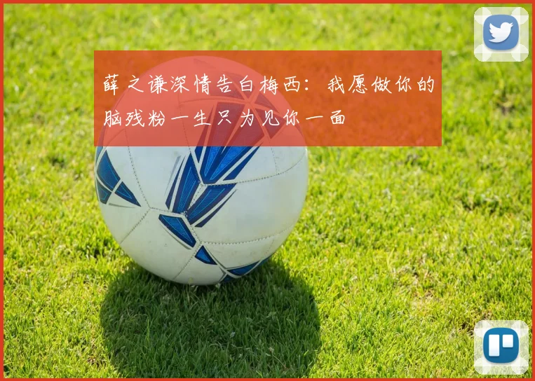 薛之谦深情告白梅西：我愿做你的脑残粉一生只为见你一面