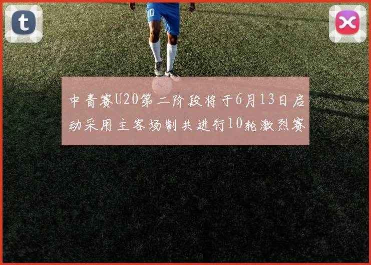 中青赛U20第二阶段将于6月13日启动采用主客场制共进行10轮激烈赛事