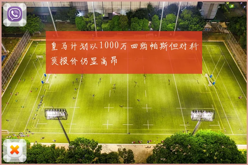 皇马计划以1000万回购帕斯但对科莫报价仍显高昂