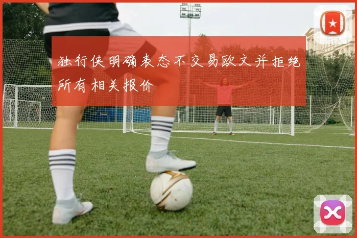 独行侠明确表态不交易欧文并拒绝所有相关报价