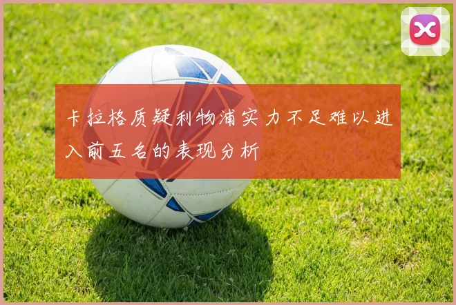 卡拉格质疑利物浦实力不足难以进入前五名的表现分析