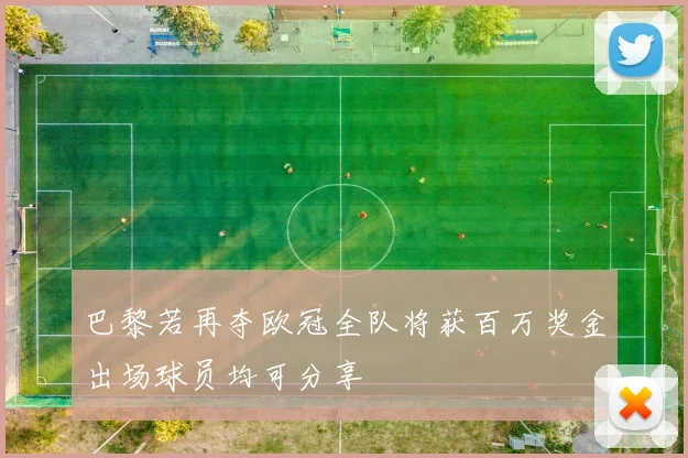 巴黎若再夺欧冠全队将获百万奖金出场球员均可分享
