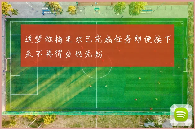 追梦称梅里尔已完成任务即便接下来不再得分也无妨